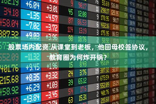 股票场内配资 从课堂到老板，他回母校签协议，教育圈为何炸开锅？
