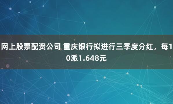 网上股票配资公司 重庆银行拟进行三季度分红，每10派1.648元