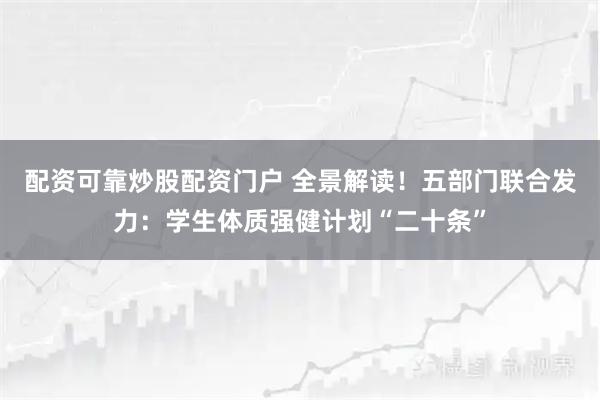 配资可靠炒股配资门户 全景解读！五部门联合发力：学生体质强健计划“二十条”