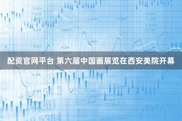 配资官网平台 第六届中国画展览在西安美院开幕