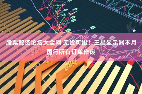 股票配资论坛大全网 无货可出！三星显示器本月国行所有订单作废