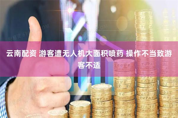 云南配资 游客遭无人机大面积喷药 操作不当致游客不适