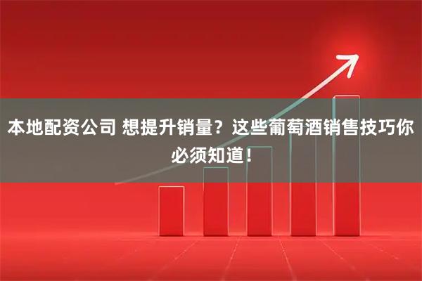 本地配资公司 想提升销量？这些葡萄酒销售技巧你必须知道！