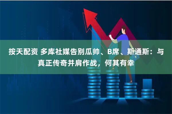 按天配资 多库社媒告别瓜帅、B席、斯通斯：与真正传奇并肩作战，何其有幸